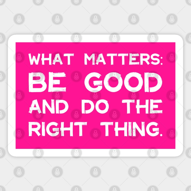 What Matters: Be Good and Do the Right Thing | Life | Quotes | Hot Pink Magnet by Wintre2